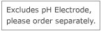 Excludes pH Electrode, please order separately
